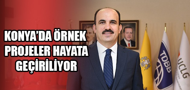 KONYA’DA ÖRNEK PROJELER HAYATA GEÇİRİLİYOR