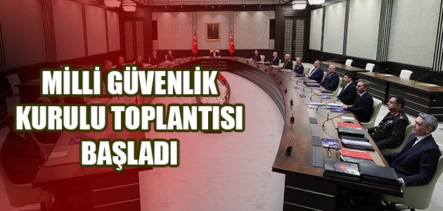 MİLLİ GÜVENLİK KURULU TOPLANTISI BAŞLADI