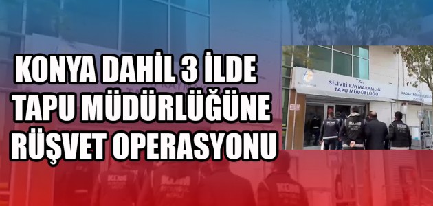  KONYA DAHİL 3 İLDE  TAPU MÜDÜRLÜĞÜNE RÜŞVET OPERASYONU