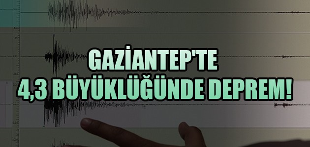  GAZİANTEP'TE  4,3 BÜYÜKLÜĞÜNDE DEPREM!