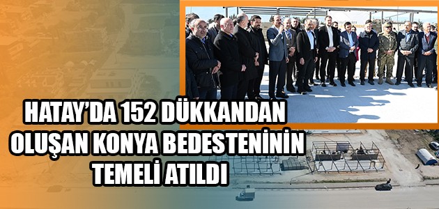  HATAY’DA 152 DÜKKANDAN OLUŞAN KONYA BEDESTENİNİN TEMELİ ATILDI