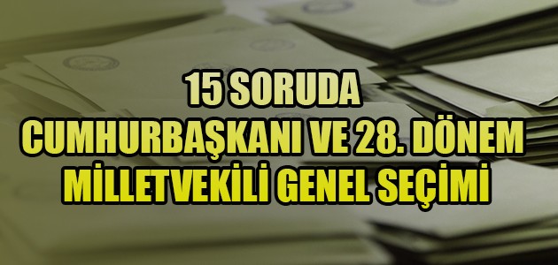 15 SORUDA CUMHURBAŞKANI VE 28. DÖNEM MİLLETVEKİLİ GENEL SEÇİMİ