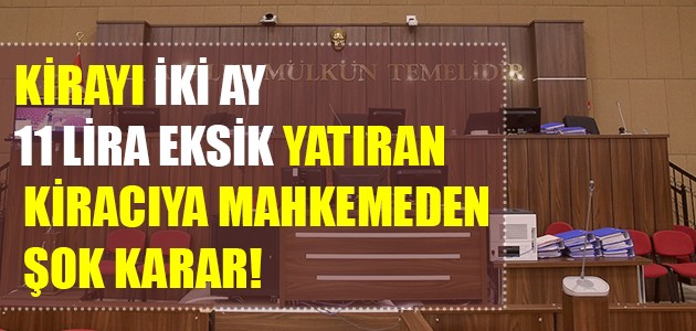 KİRAYI İKİ AY 11 LİRA EKSİK YATIRAN KİRACIYA MAHKEMEDEN ŞOK KARAR!