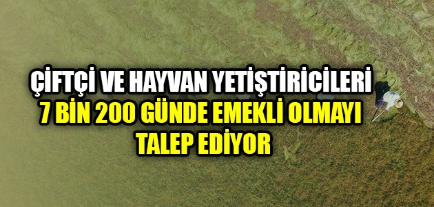 
ÇİFTÇİ VE HAYVAN YETİŞTİRİCİLERİ 7 BİN 200 GÜNDE EMEKLİ OLMAYI TALEP EDİYOR
