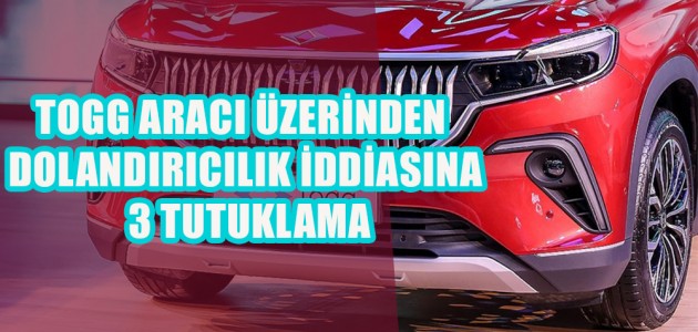 
TOGG ARACI ÜZERİNDEN DOLANDIRICILIK İDDİASINA 3 TUTUKLAMA