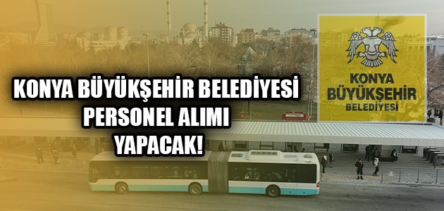 KONYA BÜYÜKŞEHİR BELEDİYESİ PERSONEL ALIMI YAPACAK!
