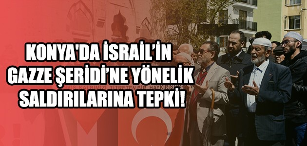  KONYA'DA İSRAİL’İN GAZZE ŞERİDİ’NE YÖNELİK SALDIRILARINA TEPKİ!