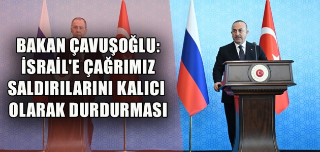 BAKAN ÇAVUŞOĞLU: İSRAİL'E ÇAĞRIMIZ SALDIRILARINI KALICI OLARAK DURDURMASI
