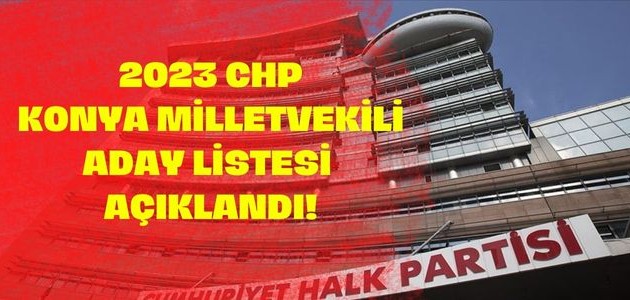  2023 CHP KONYA MİLLETVEKİLİ ADAY LİSTESİ AÇIKLANDI!

