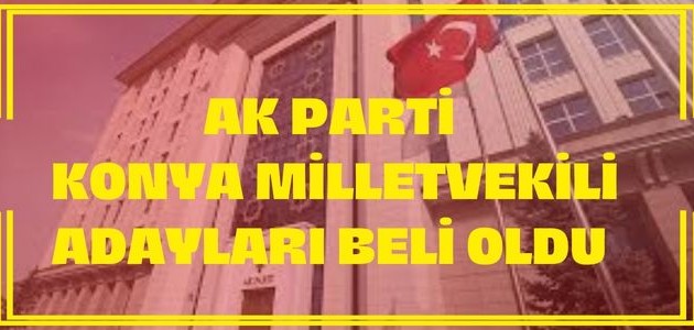   AK PARTİ KONYA MİLLETVEKİLİ ADAY LİSTELERİ BELLİ OLDU!