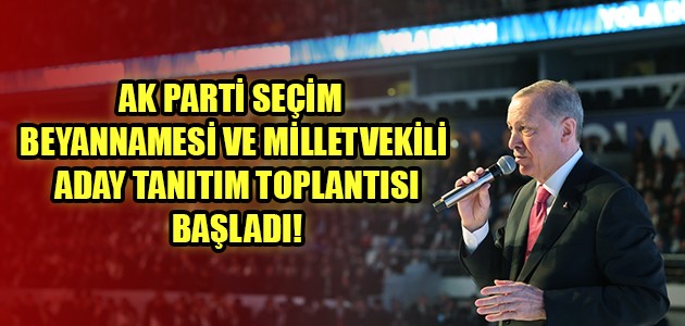 AK PARTİ SEÇİM BEYANNAMESİ VE MİLLETVEKİLİ ADAY TANITIM TOPLANTISI BAŞLADI!