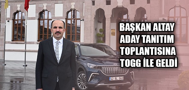 BAŞKAN ALTAY ADAY TANITIM TOPLANTISINA TOGG İLE GELDİ