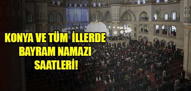  KONYA VE TÜM  İLLERDE BAYRAM NAMAZI SAATLERİ!