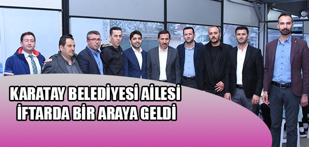 KARATAY BELEDİYESİ AİLESİ İFTARDA BİR ARAYA GELDİ
