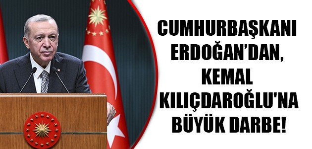  CUMHURBAŞKANI ERDOĞAN’DAN, KEMAL KILIÇDAROĞLU'NA BÜYÜK DARBE 