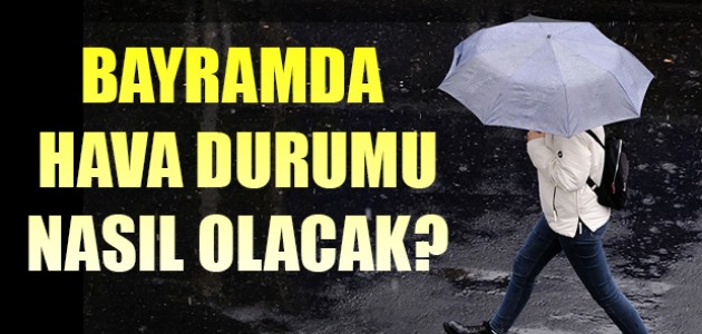  BAYRAMDA HAVA DURUMU NASIL OLACAK?