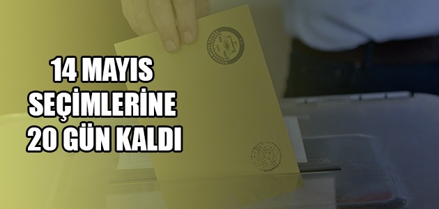 14 MAYIS SEÇİMLERİNE 20 GÜN KALDI