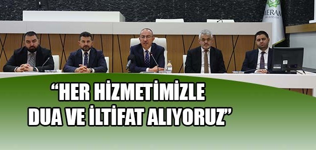 “HER HİZMETİMİZLE DUA VE İLTİFAT ALIYORUZ”