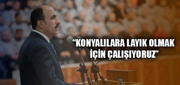 “KONYALILARA LAYIK OLMAK İÇİN ÇALIŞIYORUZ”