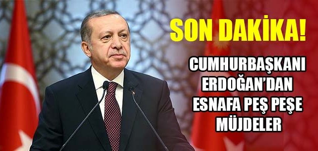 SON DAKİKA! CUMHURBAŞKANI ERDOĞAN’DAN ESNAFA PEŞ PEŞE MÜJDELER