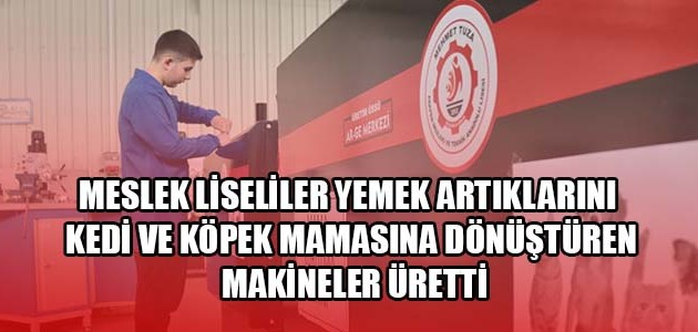 MESLEK LİSELİLER YEMEK ARTIKLARINI KEDİ VE KÖPEK MAMASINA DÖNÜŞTÜREN MAKİNELER ÜRETTİ
