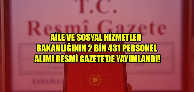 AİLE VE SOSYAL HİZMETLER BAKANLIĞININ 2 BİN 431 PERSONEL ALIMI RESMİ GAZETE'DE YAYIMLANDI!