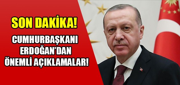 SON DAKİKA! CUMHURBAŞKANI ERDOĞAN’DAN ÖNEMLİ AÇIKLAMALAR!