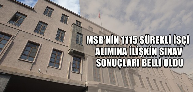 MSB'NİN 1115 SÜREKLİ İŞÇİ ALIMINA İLİŞKİN SINAV SONUÇLARI BELLİ OLDU