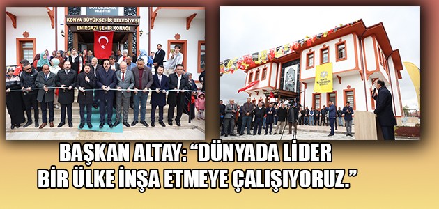 BAŞKAN ALTAY: “DÜNYADA LİDER BİR ÜLKE İNŞA ETMEYE ÇALIŞIYORUZ”