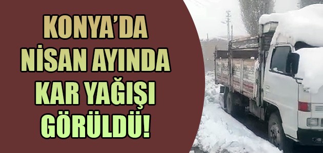  KONYA’DA NİSAN AYINDA KAR YAĞIŞI GÖRÜLDÜ!