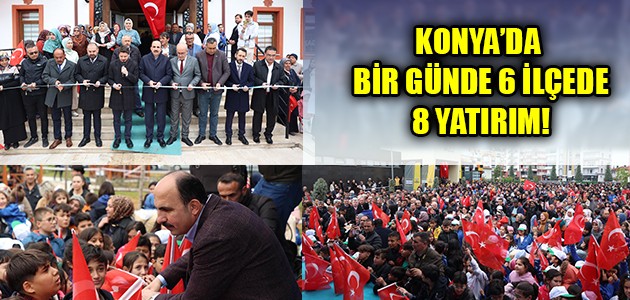 KONYA’DA BİR GÜNDE 6 İLÇEDE 8 YATIRIM!