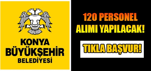 KONYA BÜYÜKŞEHİR BELEDİYESİ 120 PERSONEL ALIMI YAPILACAK!