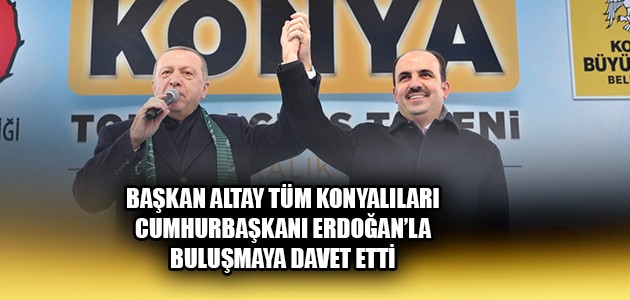 BAŞKAN ALTAY TÜM KONYALILARI CUMHURBAŞKANI ERDOĞAN’LA BULUŞMAYA DAVET ETTİ