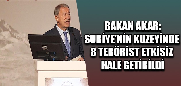  BAKAN AKAR: SURİYE'NİN KUZEYİNDE 8 TERÖRİST ETKİSİZ HALE GETİRİLDİ
