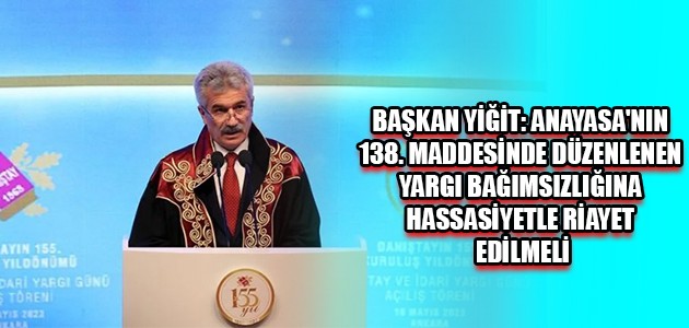 BAŞKAN YİĞİT: ANAYASA'NIN 138. MADDESİNDE DÜZENLENEN YARGI BAĞIMSIZLIĞINA HASSASİYETLE RİAYET EDİLMELİ