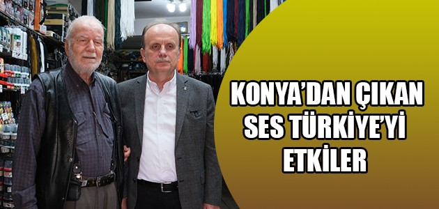  KONYA’DAN ÇIKAN SES TÜRKİYE’Yİ ETKİLER
