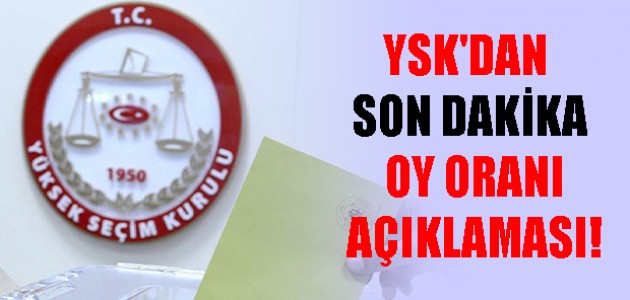  YSK'DAN SON DAKİKA OY ORANI AÇIKLAMASI!