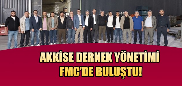 AKKİSE DERNEK YÖNETİMİ FMC’DE BULUŞTU!
