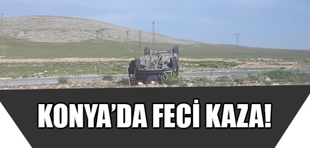  KONYA’DA FECİ KAZA!
