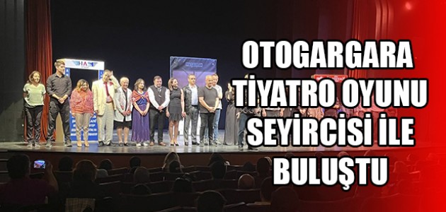  OTOGARGARA TİYATRO OYUNU SEYİRCİSİ İLE BULUŞTU