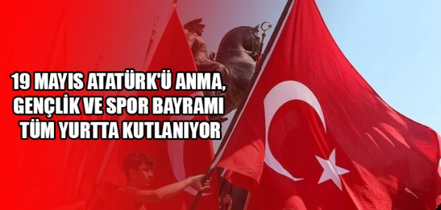 19 MAYIS ATATÜRK'Ü ANMA, GENÇLİK VE SPOR BAYRAMI TÜM YURTTA KUTLANIYOR
