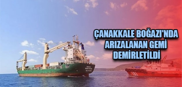 ÇANAKKALE BOĞAZI'NDA ARIZALANAN GEMİ DEMİRLETİLDİ