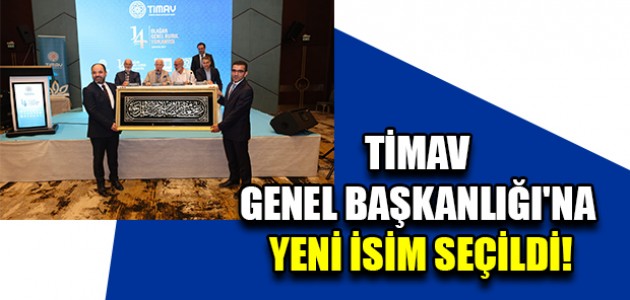  TİMAV GENEL BAŞKANLIĞI'NA YENİ İSİM SEÇİLDİ!
