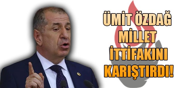 ÜMİT ÖZDAĞ MİLLET İTTİFAKINI KARIŞTIRDI!