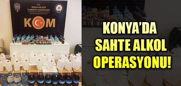 KONYA’DA SAHTE ALKOL OPERASYONU!