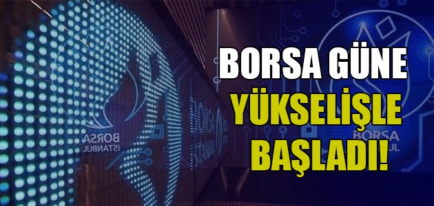 BORSA GÜNE YÜKSELİŞLE BAŞLADI!