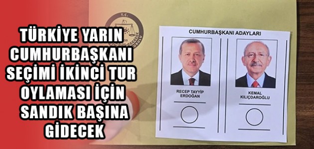 TÜRKİYE YARIN CUMHURBAŞKANI SEÇİMİ İKİNCİ TUR OYLAMASI İÇİN SANDIK BAŞINA GİDECEK