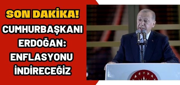 CUMHURBAŞKANI ERDOĞAN: ENFLASYONU İNDİRECEĞİZ
