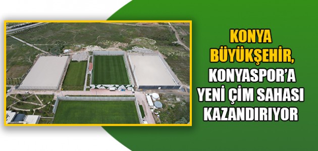 KONYA BÜYÜKŞEHİR, KONYASPOR’A YENİ ÇİM SAHASI KAZANDIRIYOR 