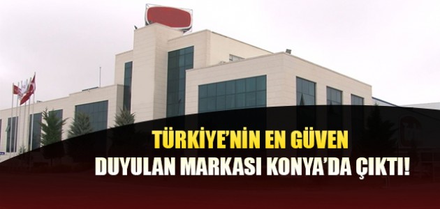 TÜRKİYE’NİN EN GÜVEN DUYULAN MARKASI KONYA’DA ÇIKTI!